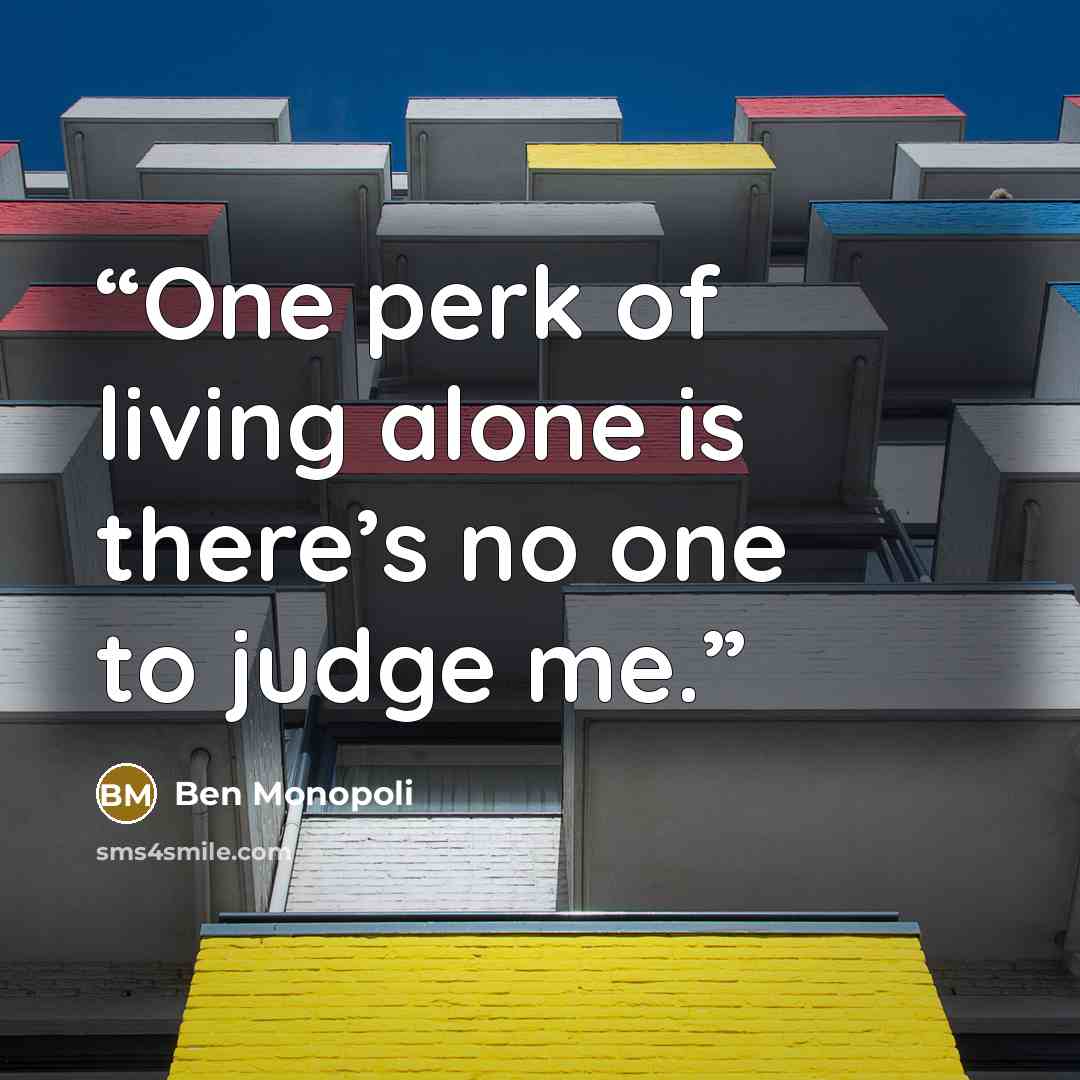 “One perk of living alone is there’s no one to judge me.” quote by Ben Monopoli