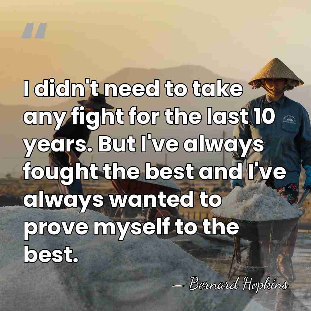 I didn't need to take any fight for the last 10 years.&hellip; - Bernard Hopkins