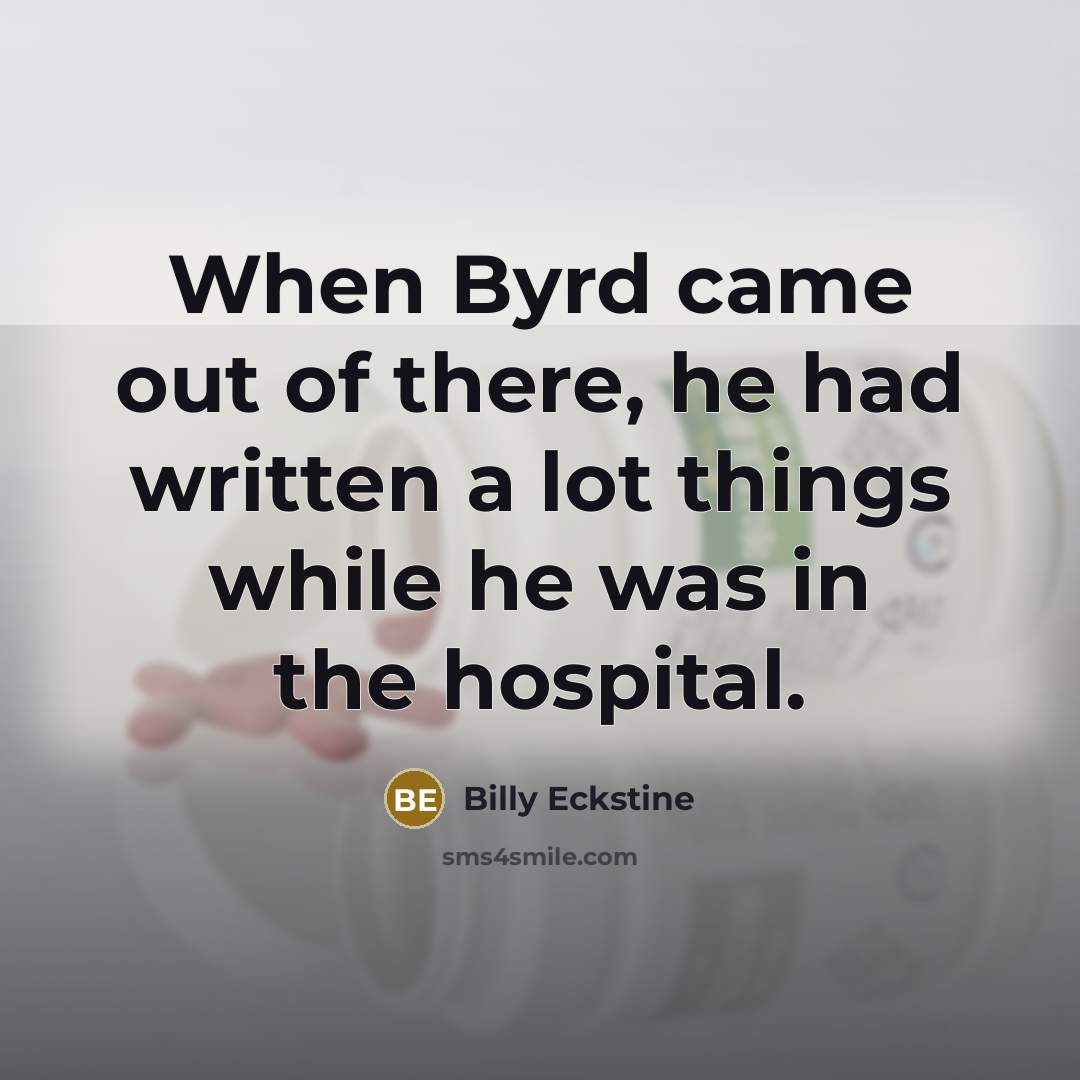 “When Byrd came out of there, he had written a lot things while he was in the hospital.” quote by Billy Eckstine