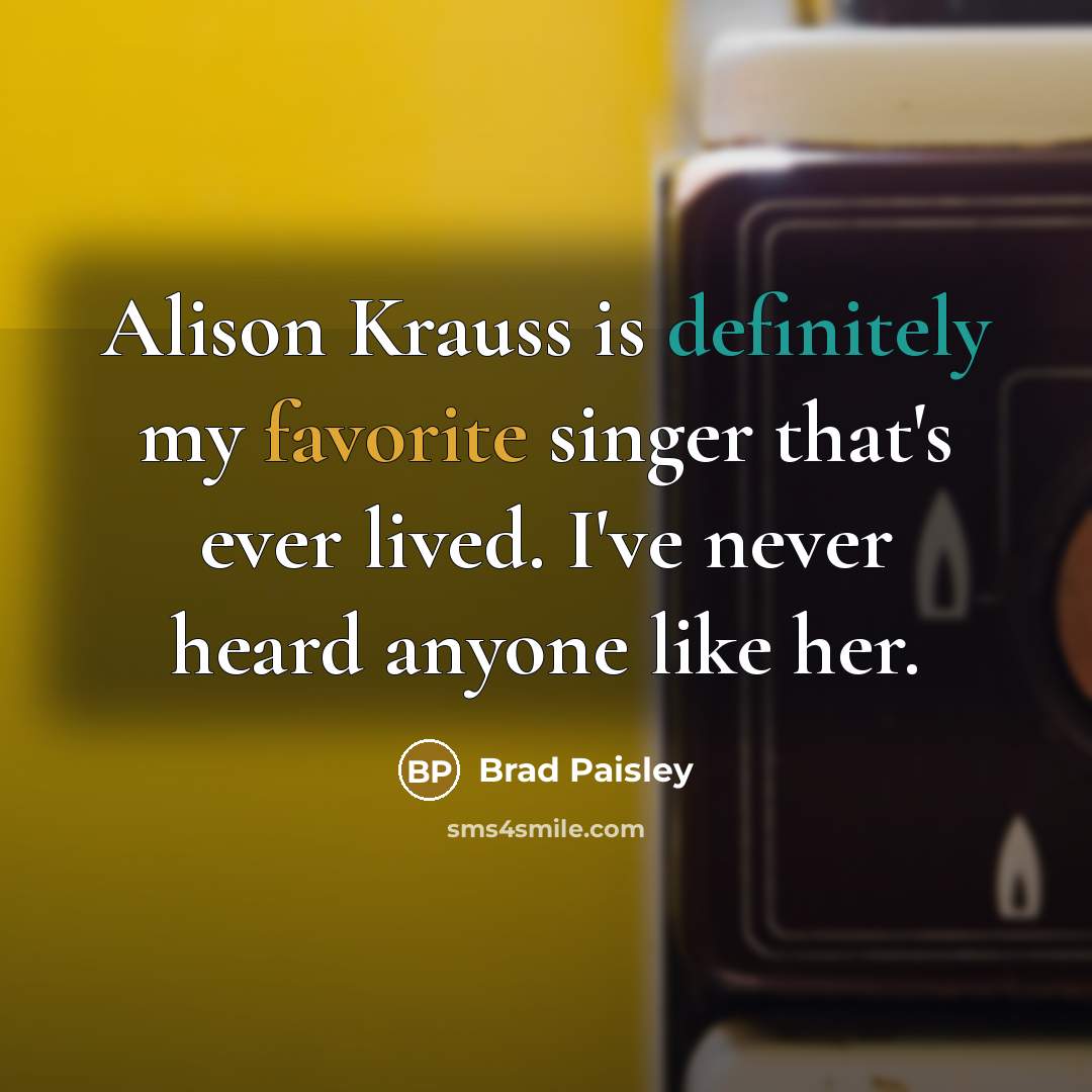 “Alison Krauss is definitely my favorite singer that's ever lived. I've never heard anyone like her.” quote by Brad Paisley
