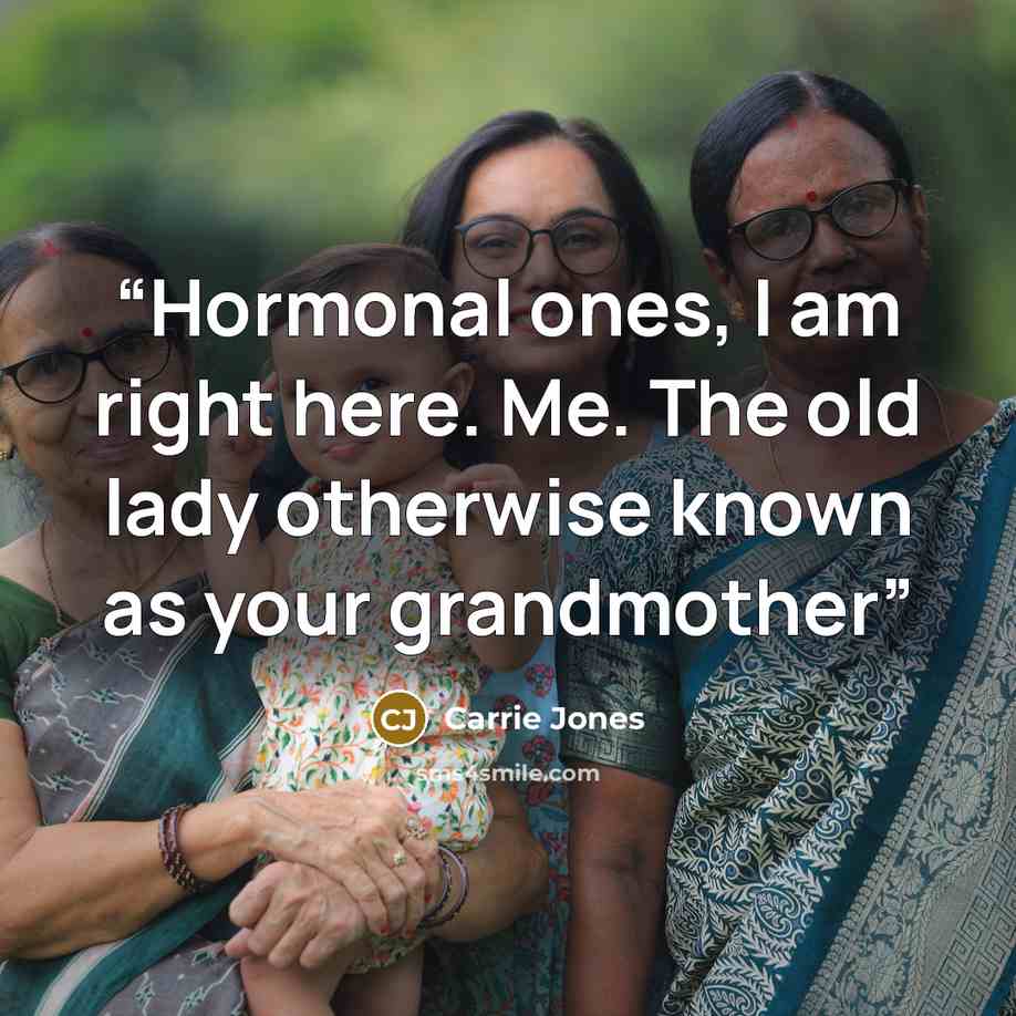 “Hormonal ones, I am right here. Me. The old lady otherwise known as your grandmother” quote by Carrie Jones