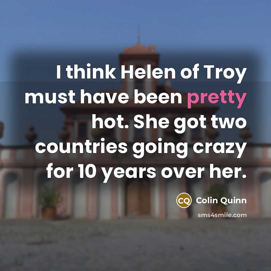 “I think Helen of Troy must have been pretty hot.…” quote by Colin Quinn