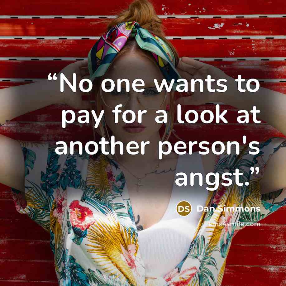 “No one wants to pay for a look at another person's angst.” quote by Dan Simmons