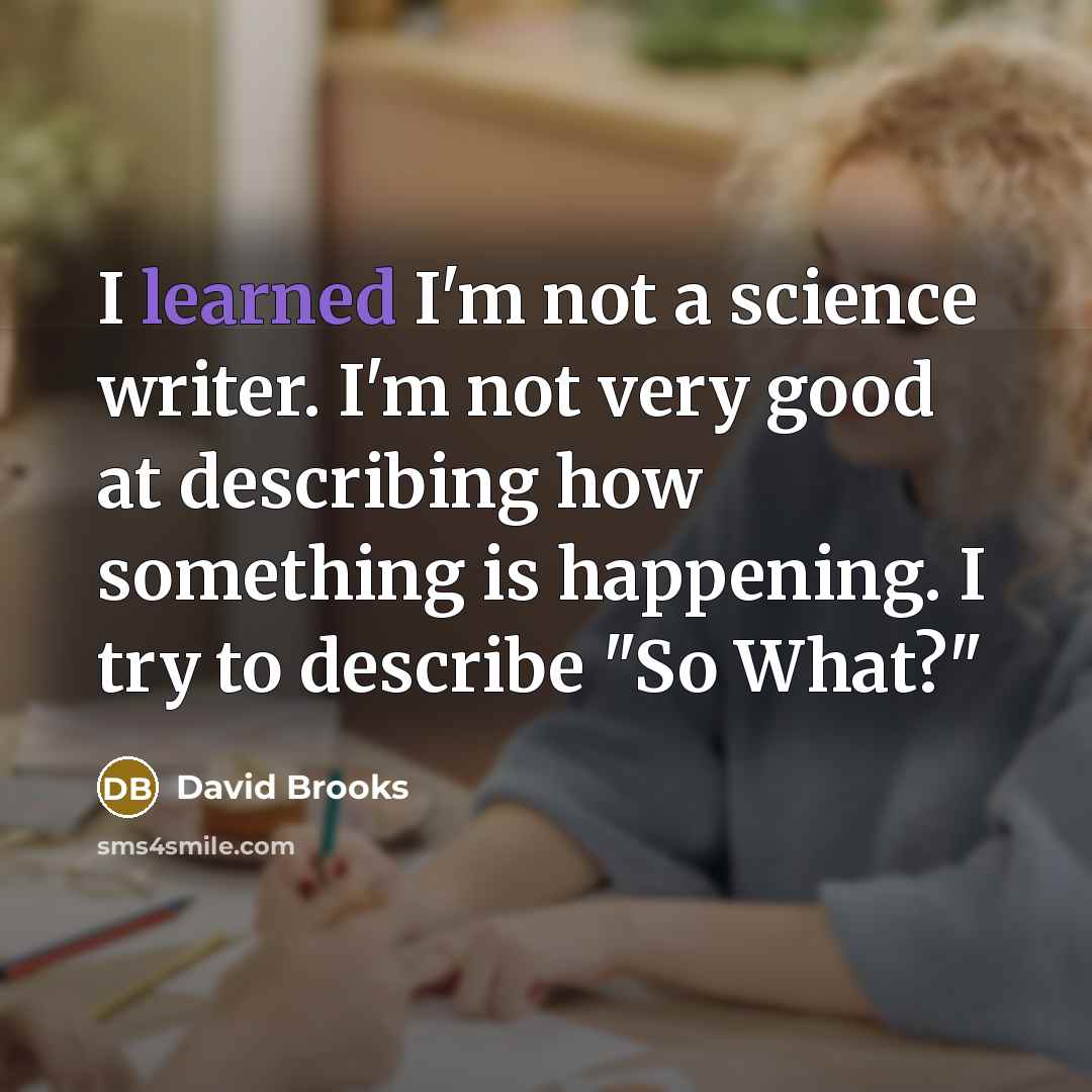 “I learned I'm not a science writer. I'm not very…” quote by David Brooks