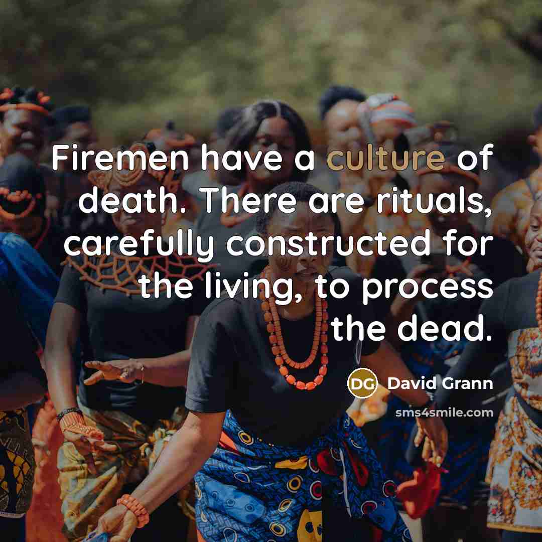 “Firemen have a culture of death. There are rituals, carefully…” quote by David Grann