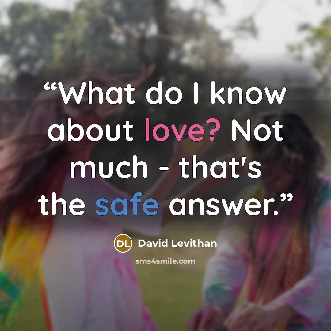 “What do I know about love? Not much - that's the safe answer.” quote by David Levithan