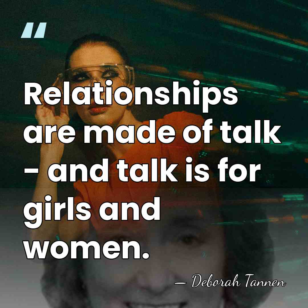 Relationships are made of talk - and talk is for girls and&hellip; - Deborah Tannen