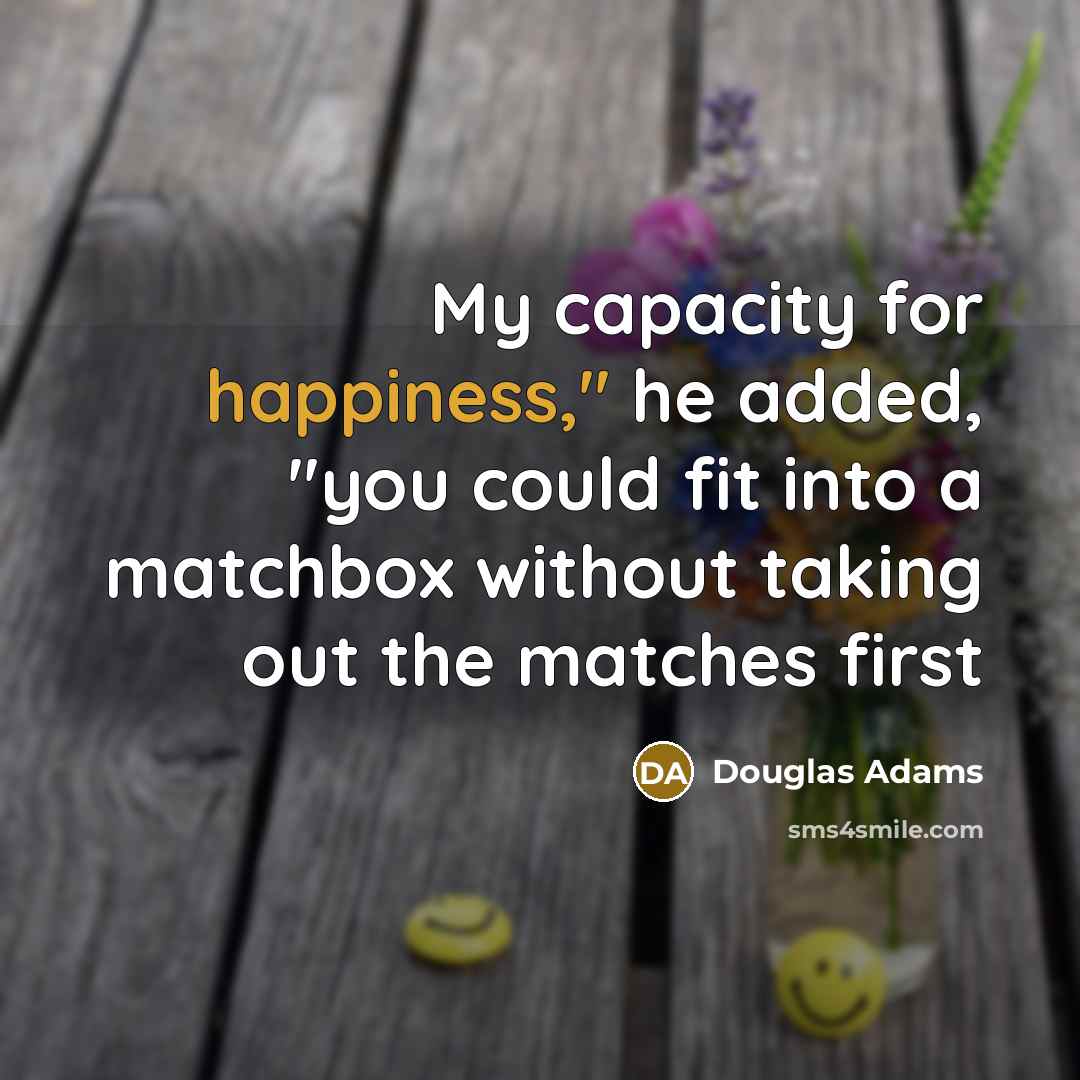 “My capacity for happiness," he added, "you could fit into…” quote by Douglas Adams
