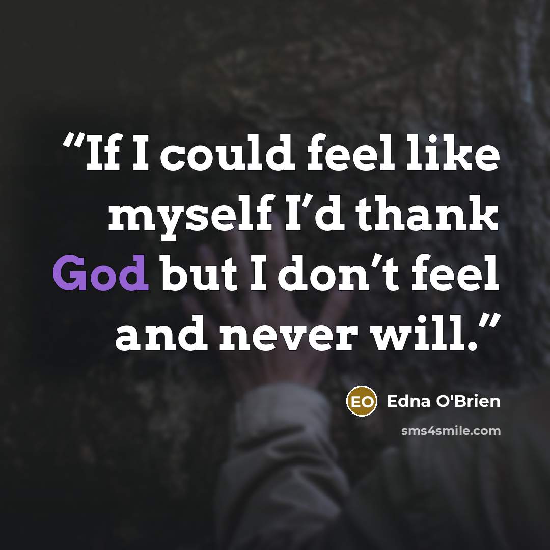 “If I could feel like myself I’d thank God but I don’t feel and never will.” quote by Edna O'Brien