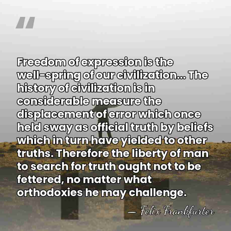 Freedom of expression is the well-spring of our civilization... The history of&hellip; - Felix Frankfurter