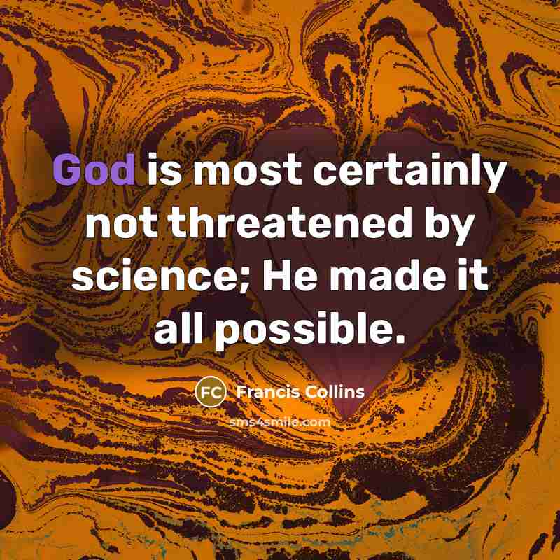 “God is most certainly not threatened by science; He made it all possible.” quote by Francis Collins
