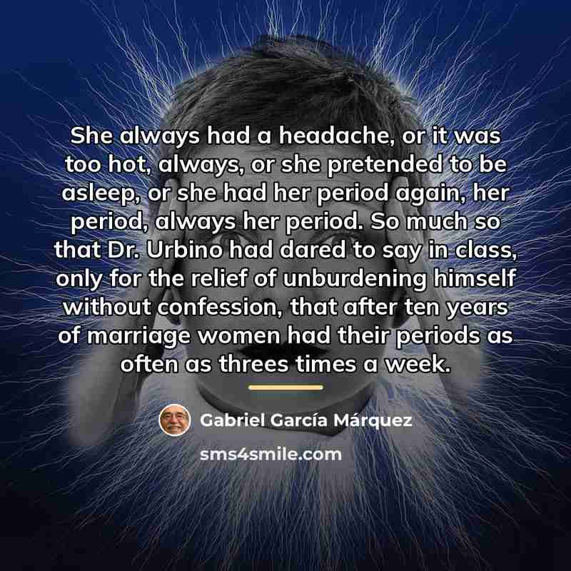 “She always had a headache, or it was too hot,…” quote by Gabriel Garcia Marquez