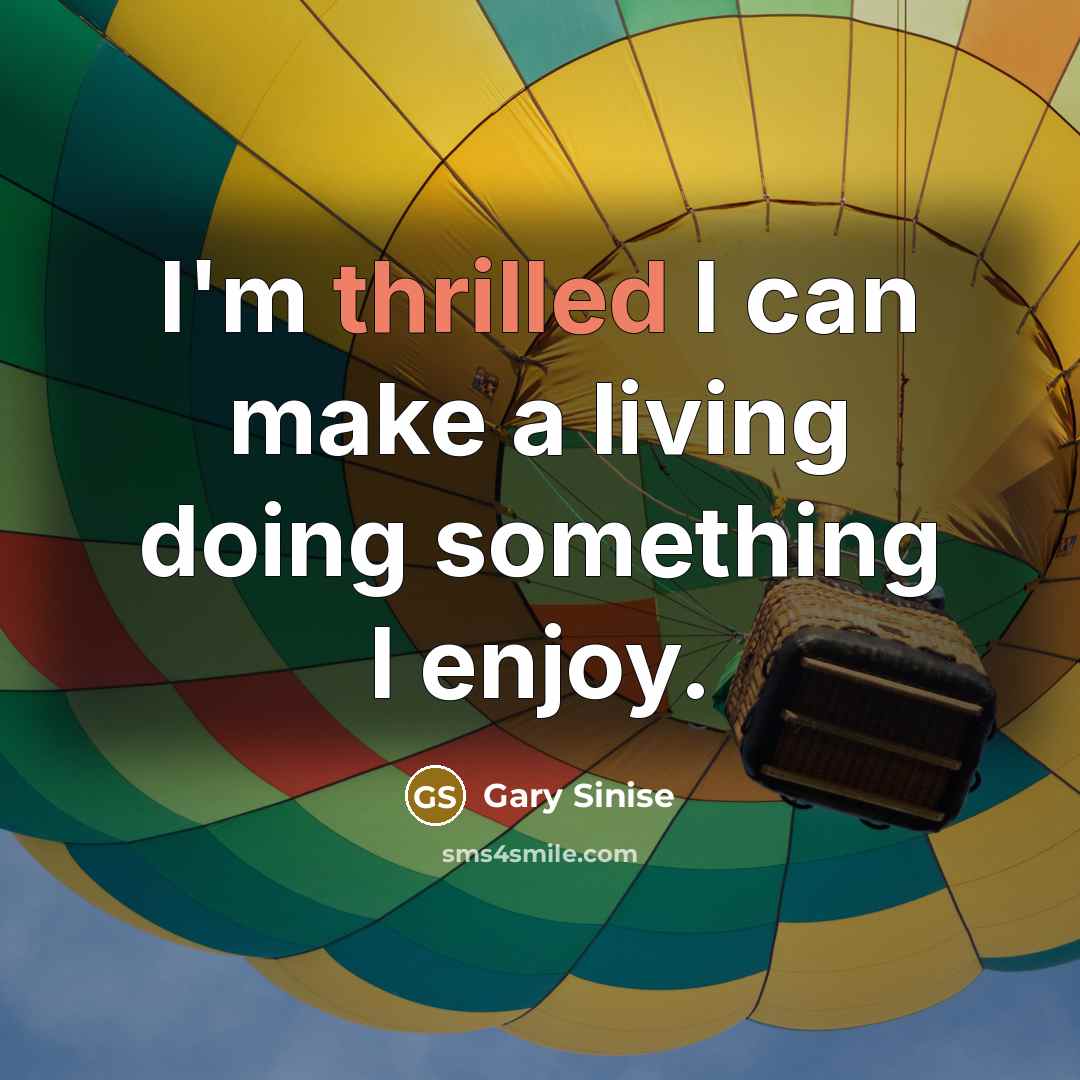 “I'm thrilled I can make a living doing something I…” quote by Gary Sinise