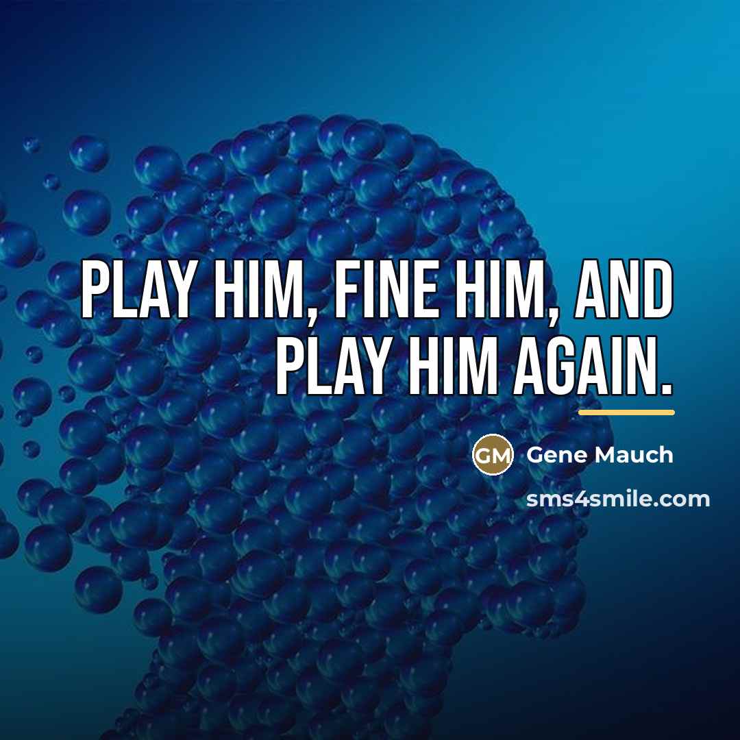 “Play him, fine him, and play him again.…” quote by Gene Mauch