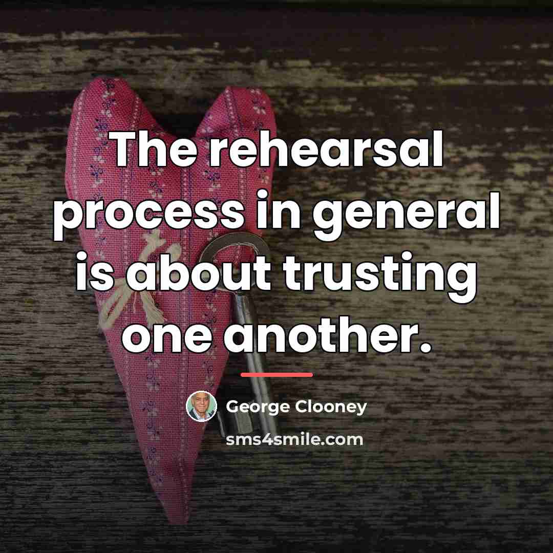 “The rehearsal process in general is about trusting one another.…” quote by George Clooney