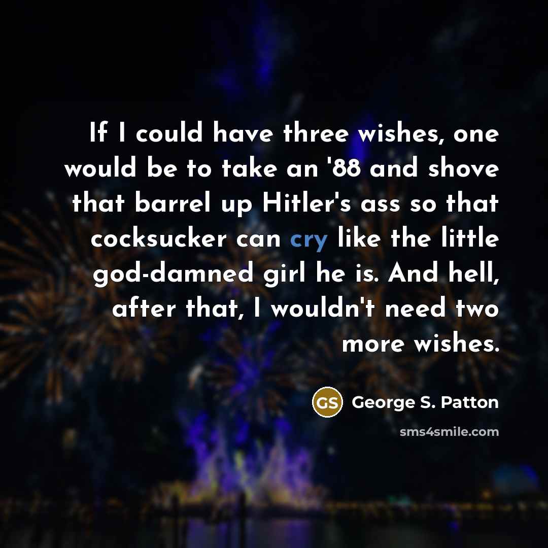 “If I could have three wishes, one would be to…” quote by George S. Patton