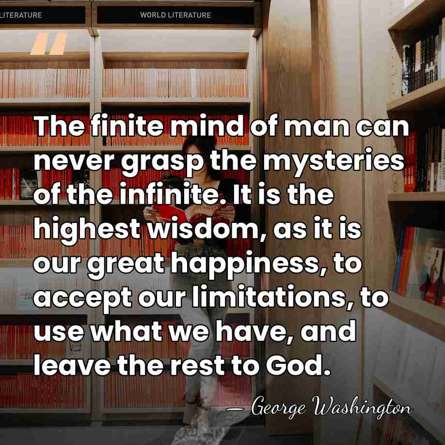 The finite mind of man can never grasp the mysteries of the&hellip; - George Washington