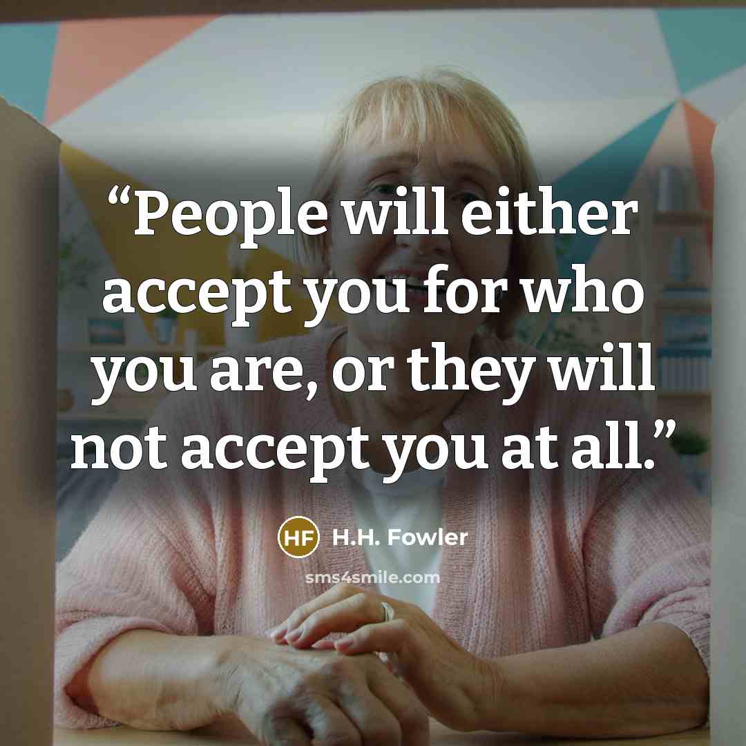 “People will either accept you for who you are, or they will not accept you at all.” quote by H.H. Fowler