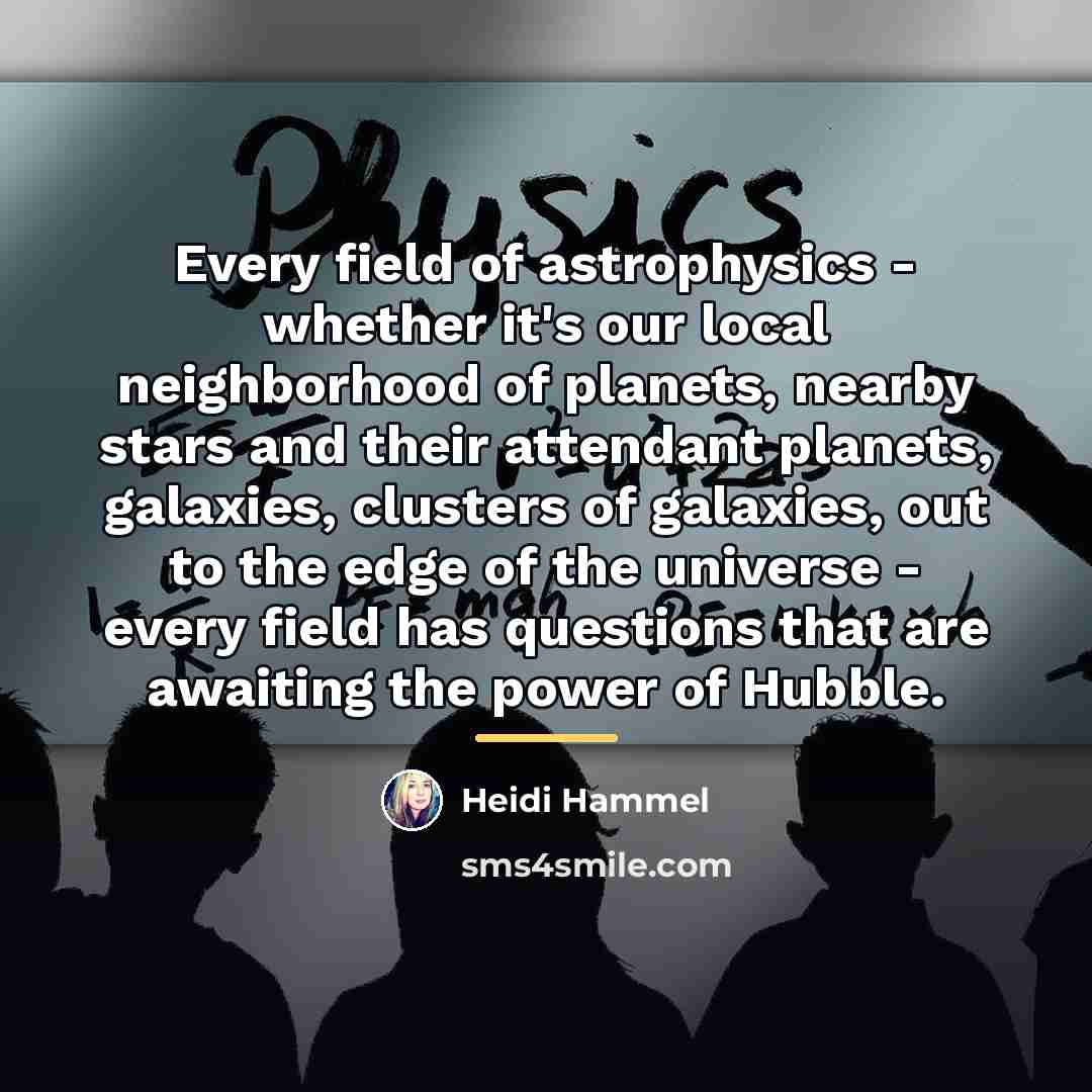 “Every field of astrophysics - whether it's our local neighborhood…” quote by Heidi Hammel