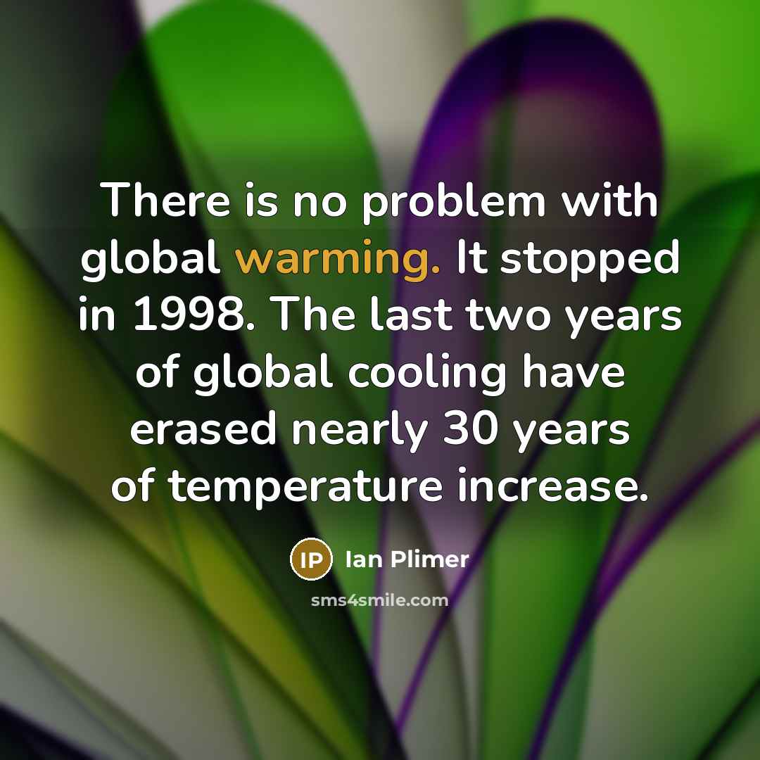 “There is no problem with global warming. It stopped in 1998. The last two years of global cooling have erased nearly 30 years of temperature increase.” quote by Ian Plimer
