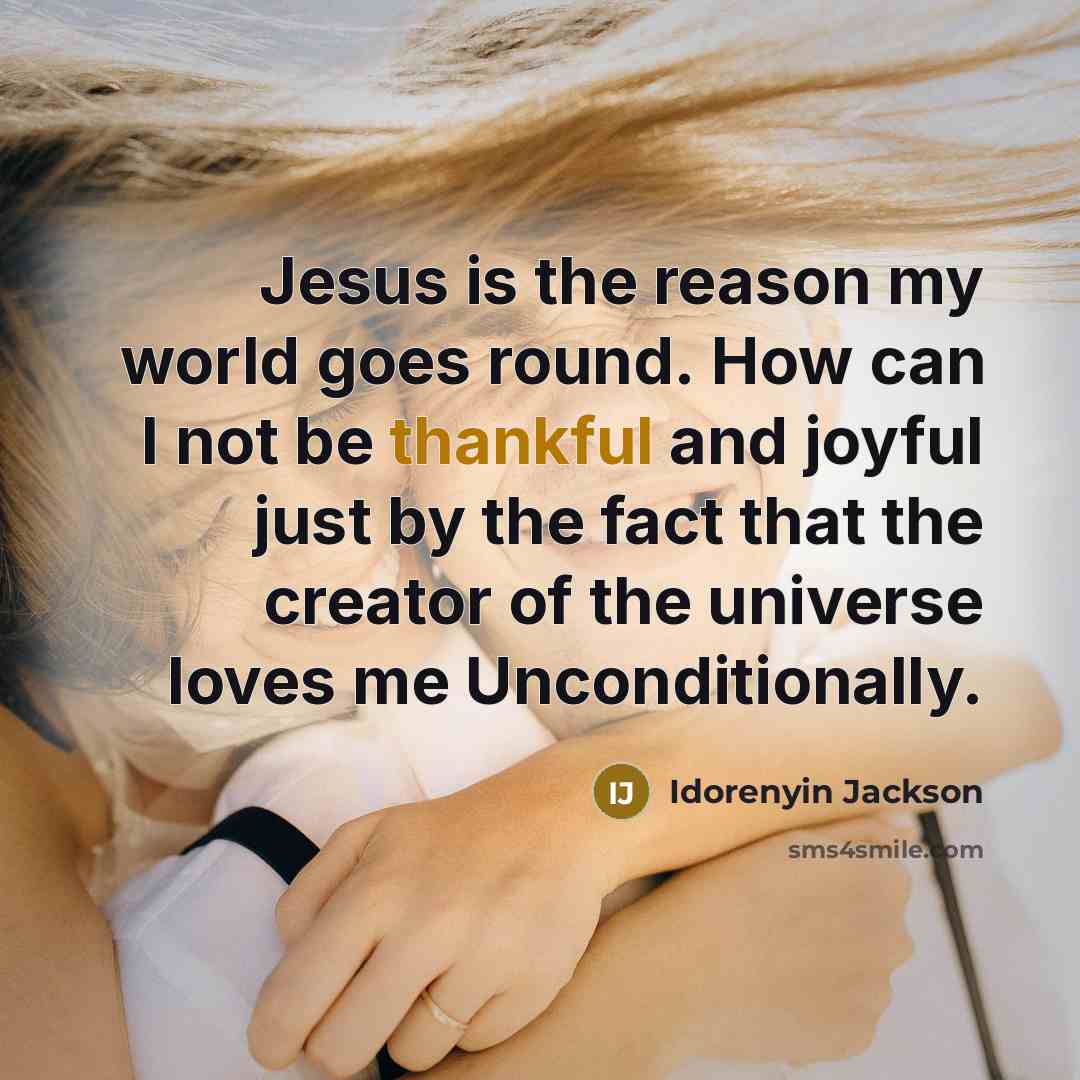 “Jesus is the reason my world goes round. How can I not be thankful and joyful just by the fact that the creator of the universe loves me Unconditionally.” quote by Idorenyin Jackson