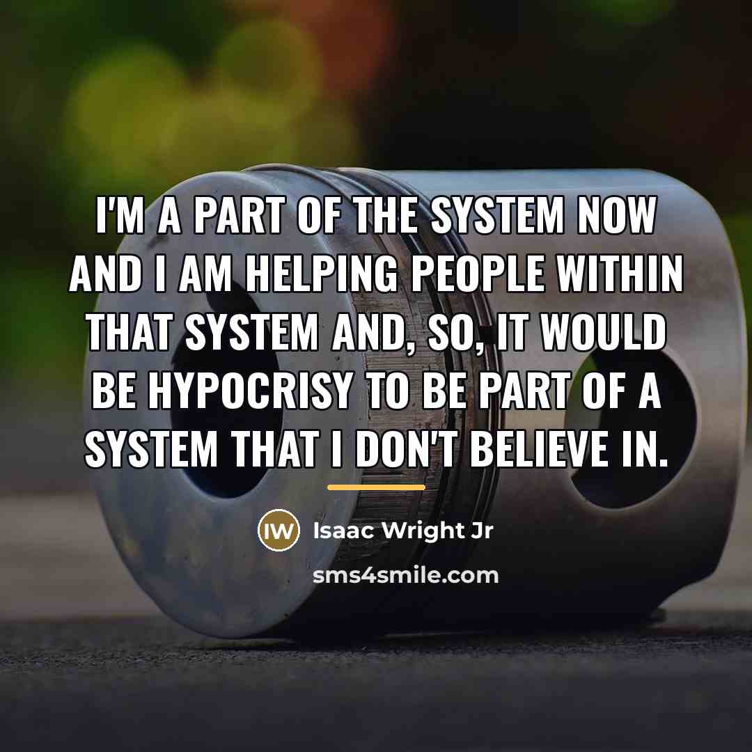 “I'm a part of the system now and I am…” quote by Isaac Wright Jr