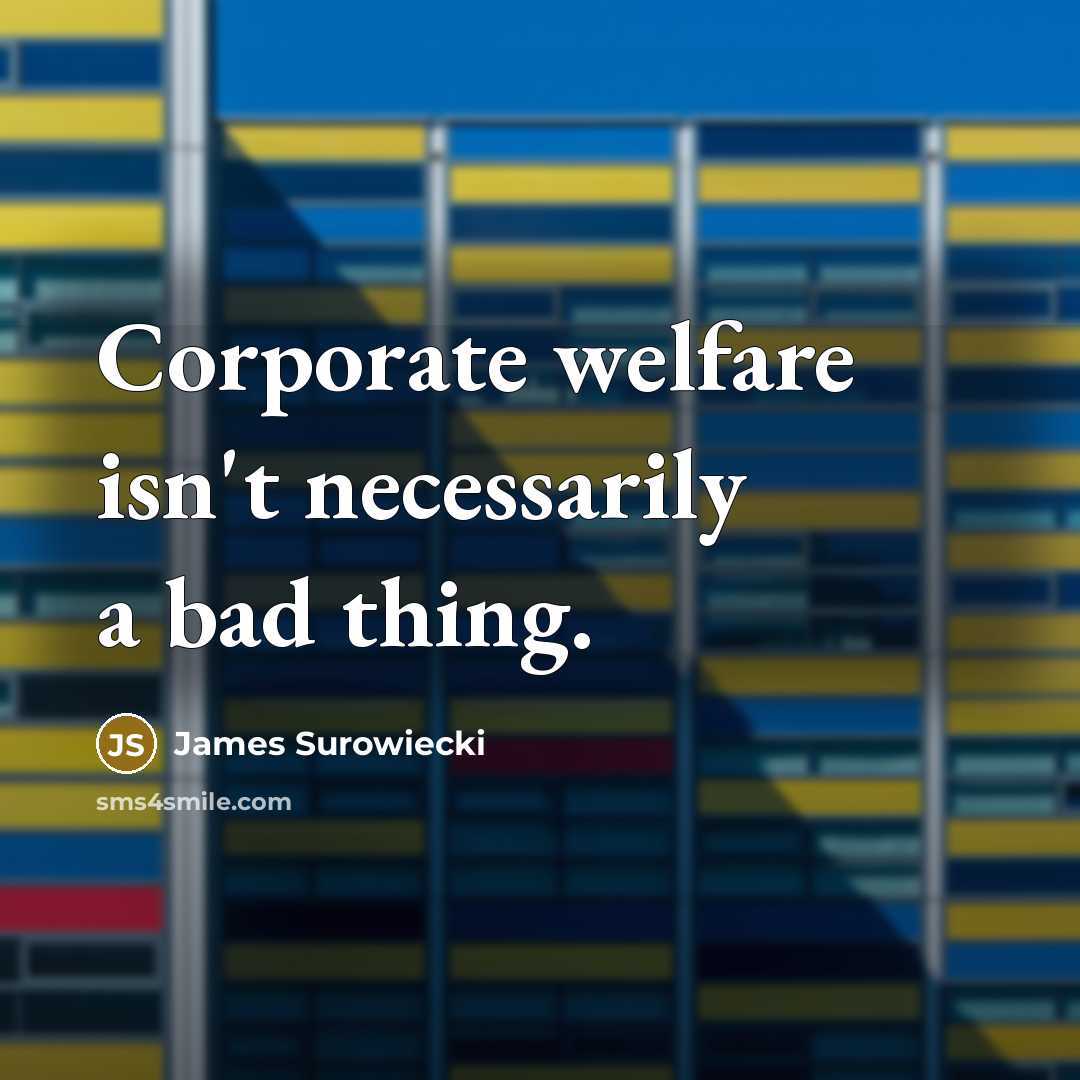 “Corporate welfare isn't necessarily a bad thing.…” quote by James Surowiecki