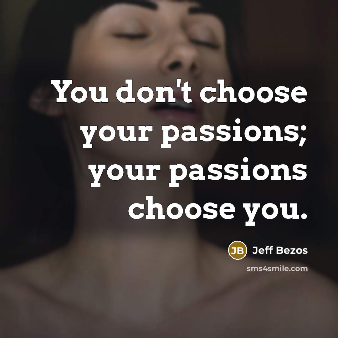 “You don't choose your passions; your passions choose you.…” quote by Jeff Bezos