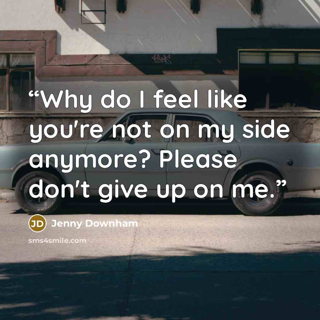 “Why do I feel like you're not on my side anymore? Please don't give up on me.” quote by Jenny Downham