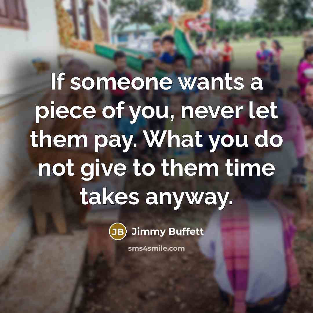 “If someone wants a piece of you, never let them…” quote by Jimmy Buffett