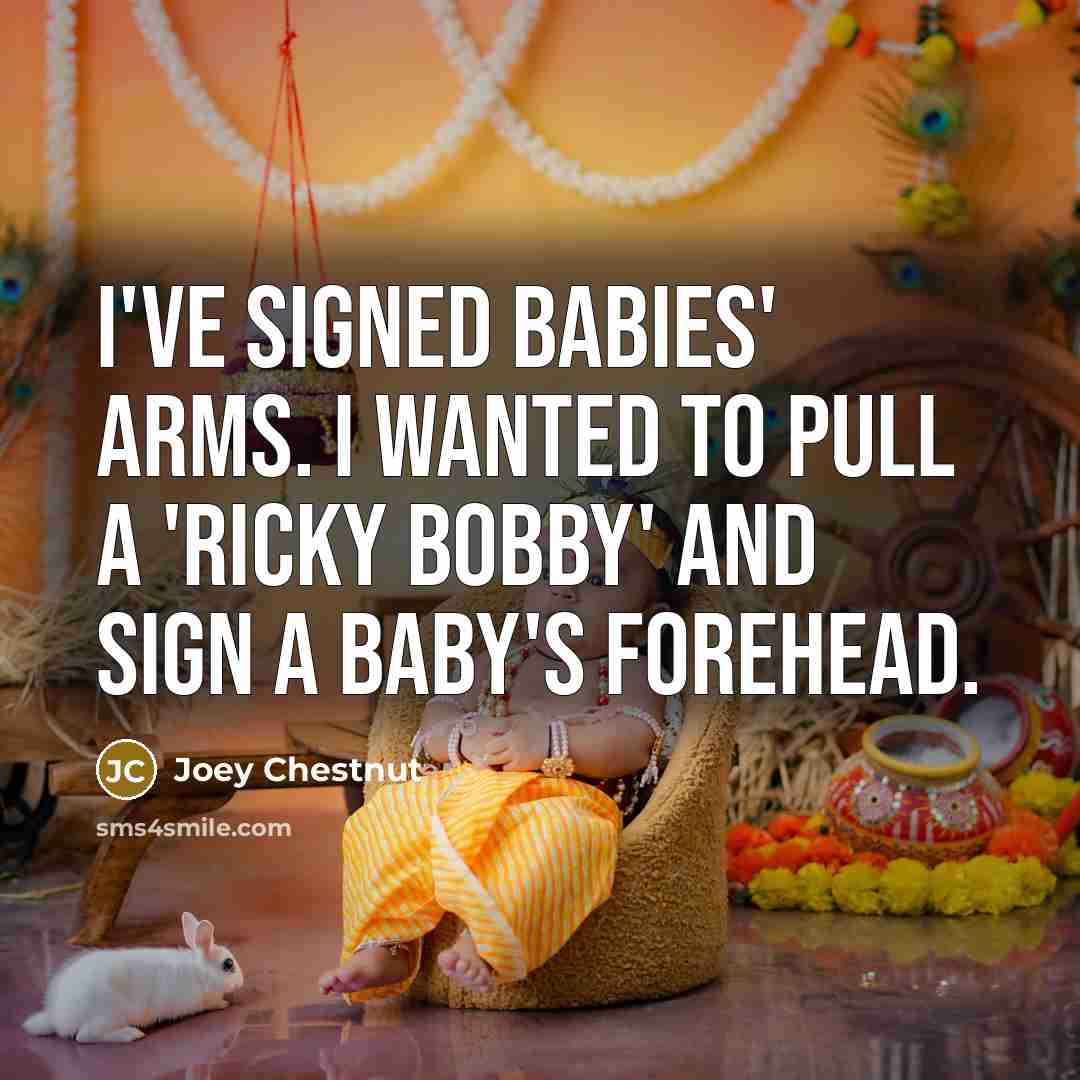 “I've signed babies' arms. I wanted to pull a 'Ricky…” quote by Joey Chestnut