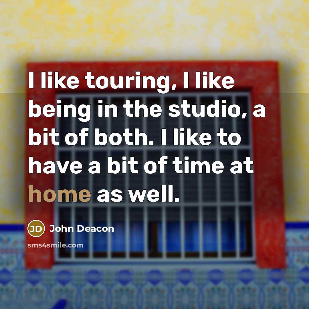 “I like touring, I like being in the studio, a…” quote by John Deacon