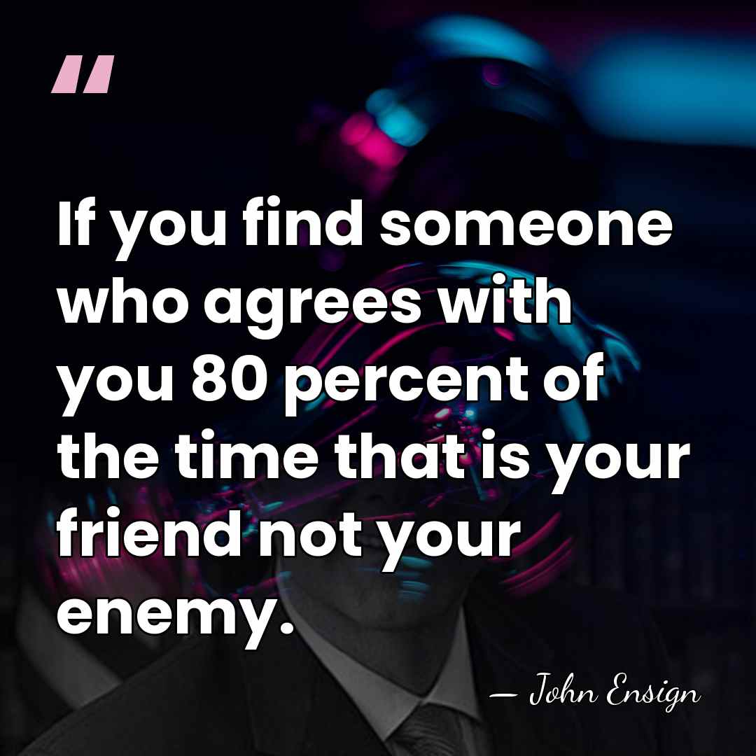 If you find someone who agrees with you 80 percent of the&hellip; - John Ensign