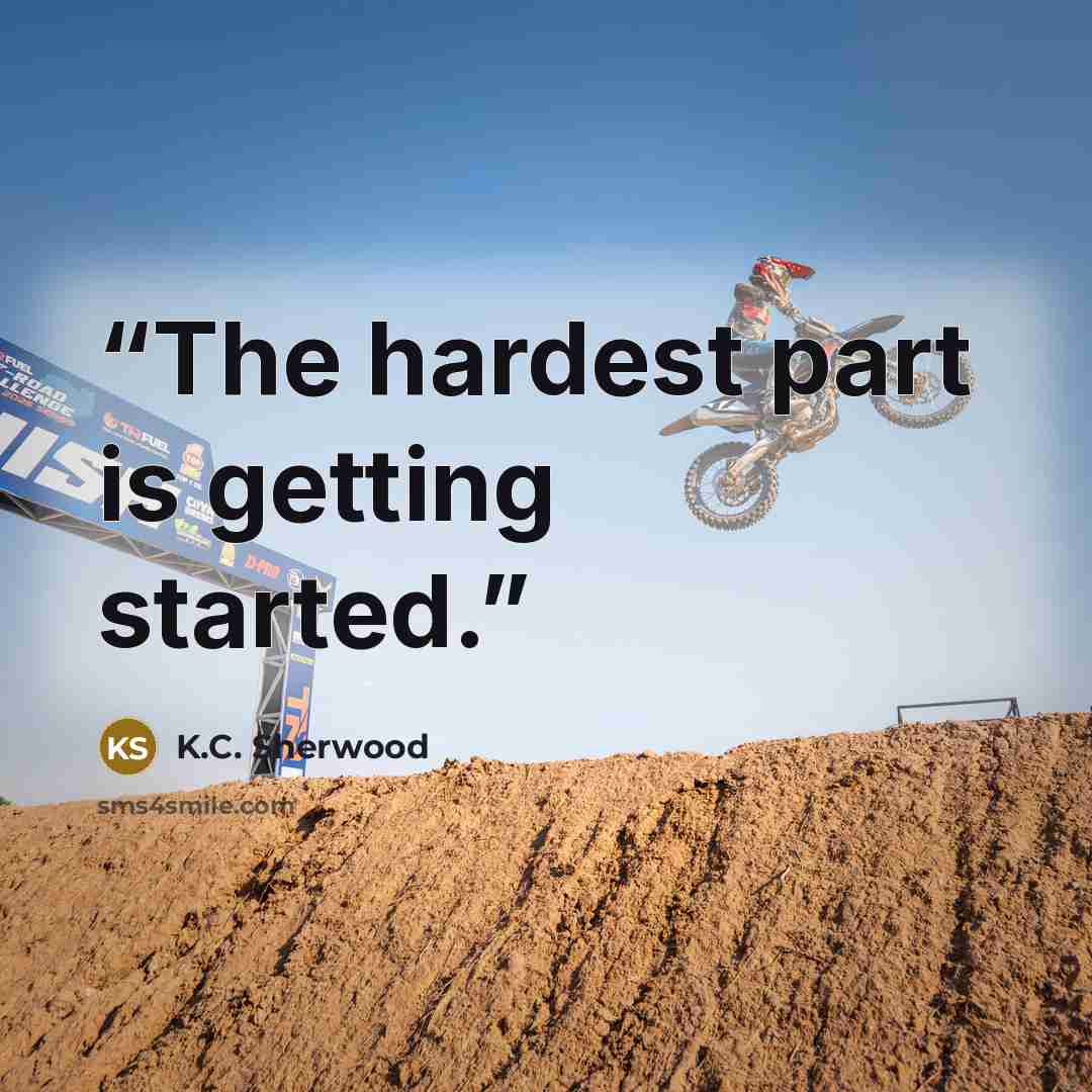 “The hardest part is getting started.” quote by K.C. Sherwood