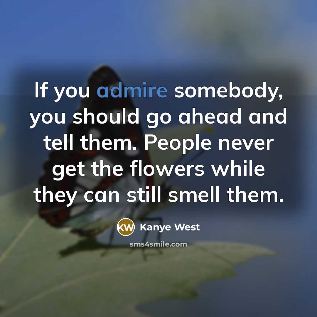 “If you admire somebody, you should go ahead and tell…” quote by Kanye West