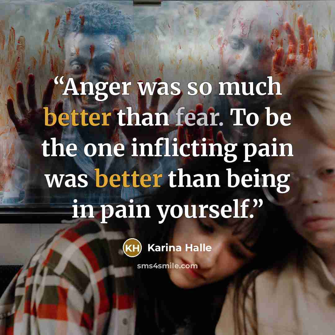 “Anger was so much better than fear. To be the one inflicting pain was better than being in pain yourself.” quote by Karina Halle