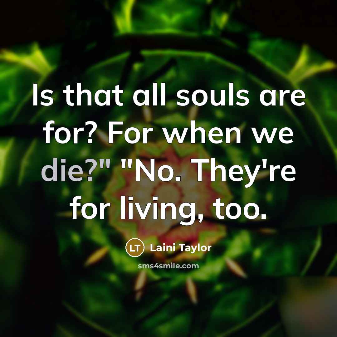 “Is that all souls are for? For when we die?"…” quote by Laini Taylor