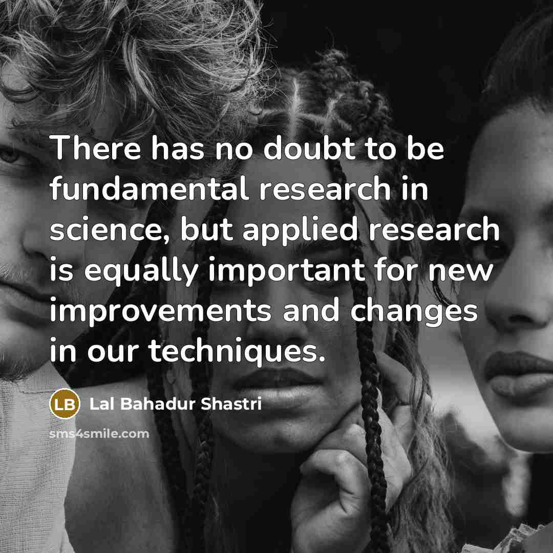 “There has no doubt to be fundamental research in science,…” quote by Lal Bahadur Shastri