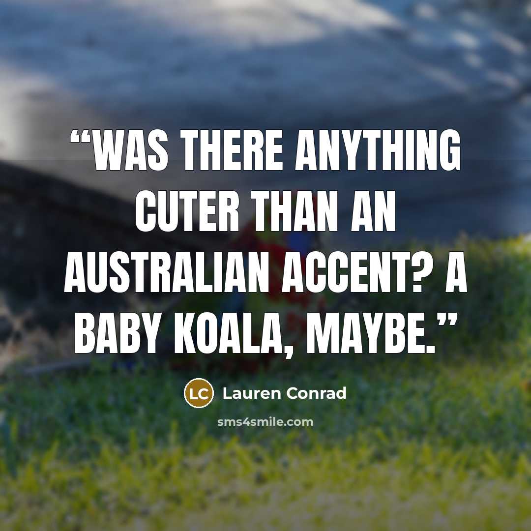 “Was there anything cuter than an Australian accent? A baby koala, maybe.” quote by Lauren Conrad