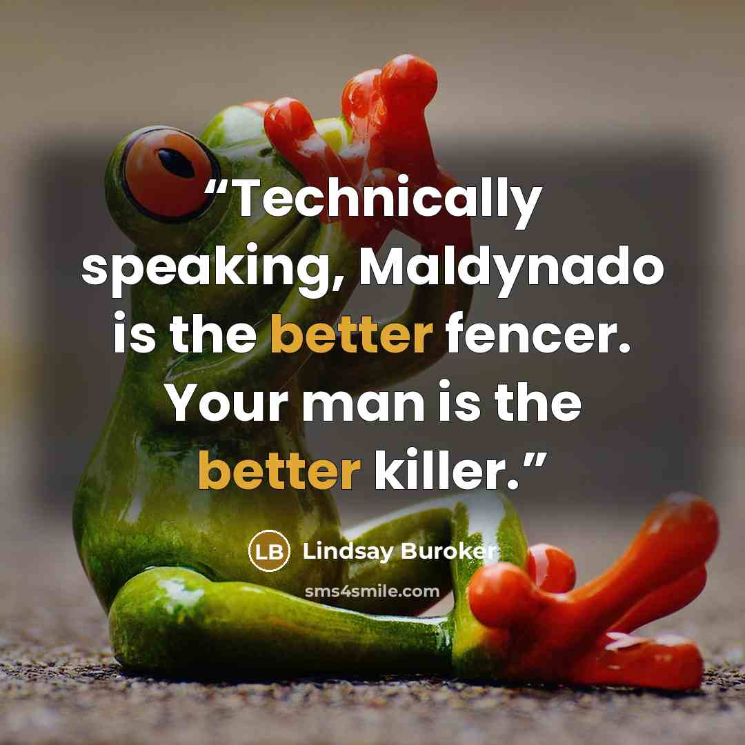 “Technically speaking, Maldynado is the better fencer. Your man is the better killer.” quote by Lindsay Buroker
