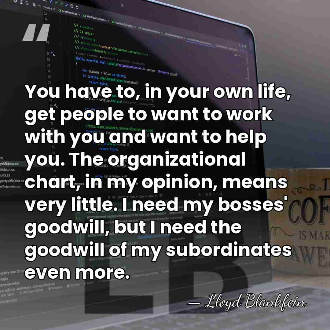 You have to, in your own life, get people to want to&hellip; - Lloyd Blankfein
