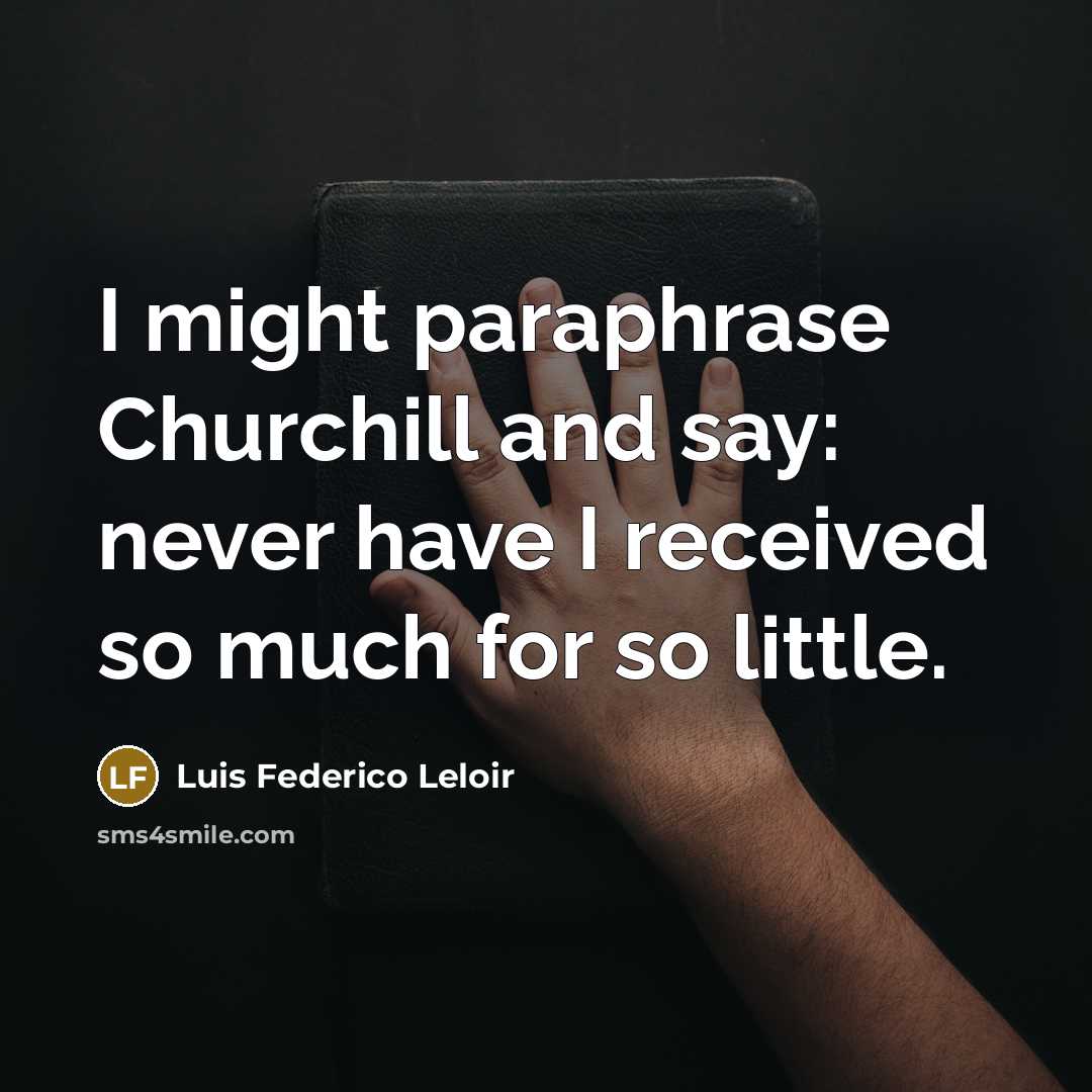 “I might paraphrase Churchill and say: never have I received…” quote by Luis Federico Leloir