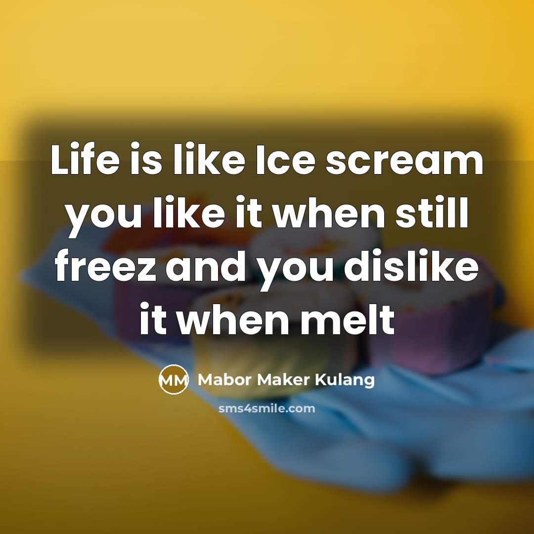 “Life is like Ice scream you like it when still freez and you dislike it when melt” quote by Mabor Maker Kulang