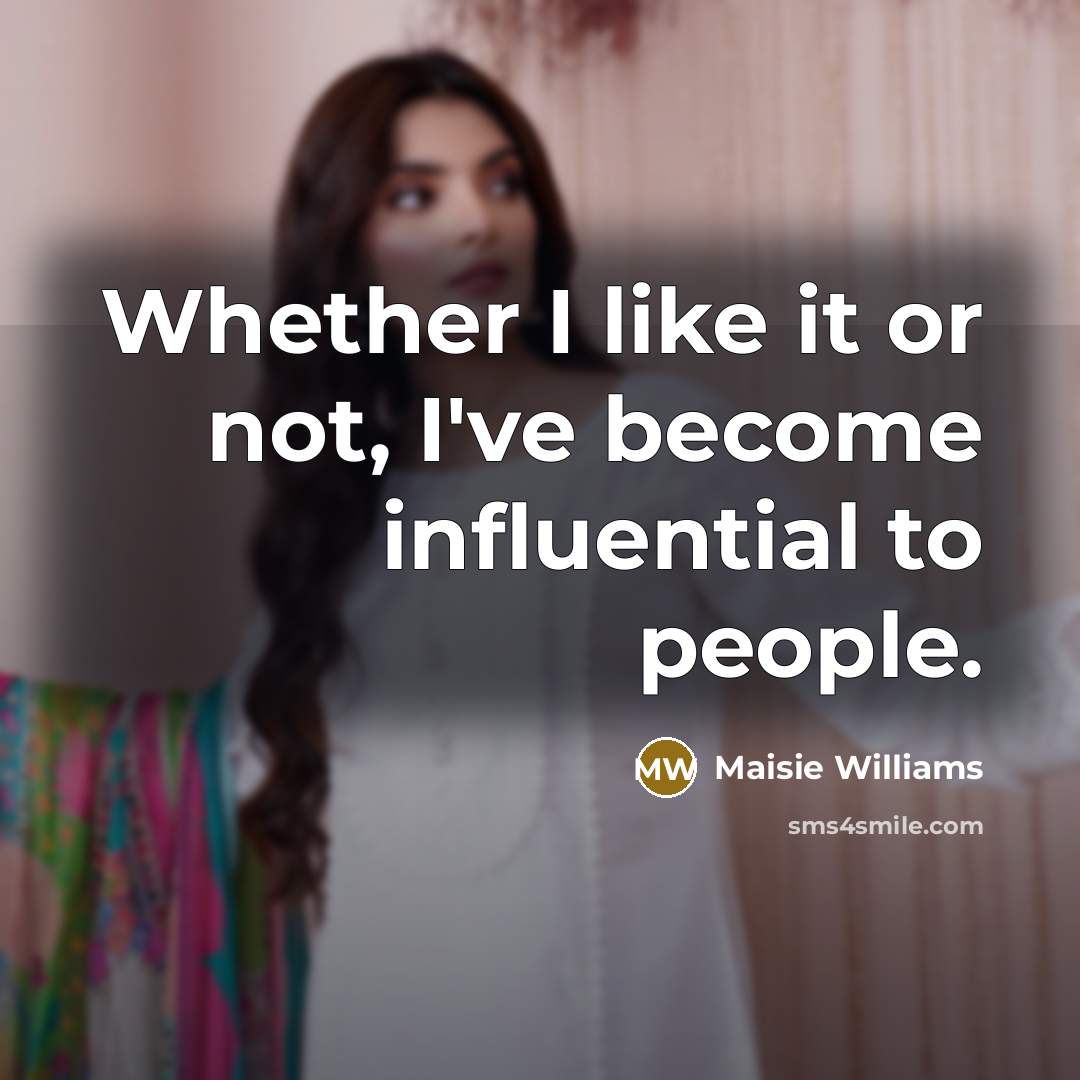 “Whether I like it or not, I've become influential to…” quote by Maisie Williams