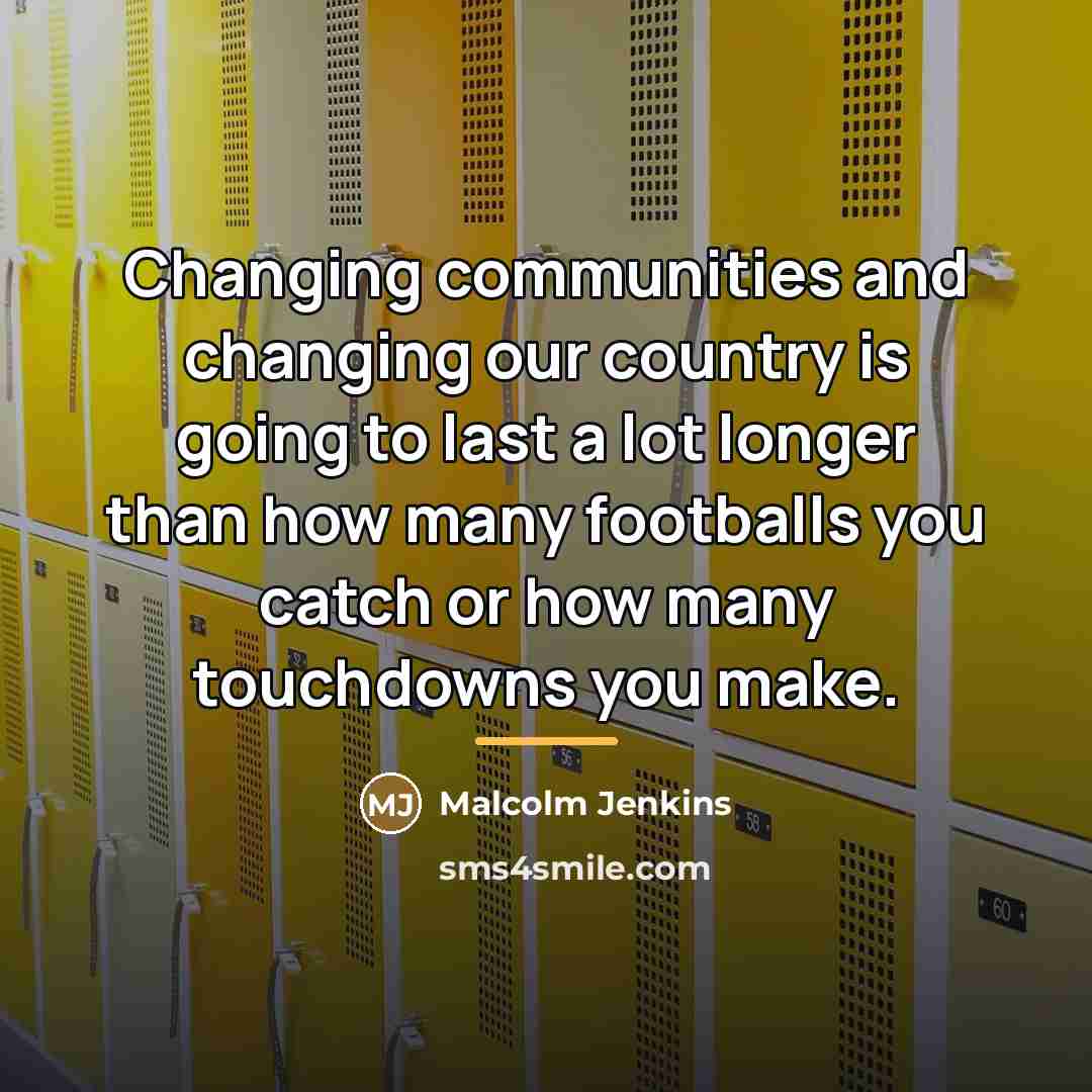 “Changing communities and changing our country is going to last…” quote by Malcolm Jenkins