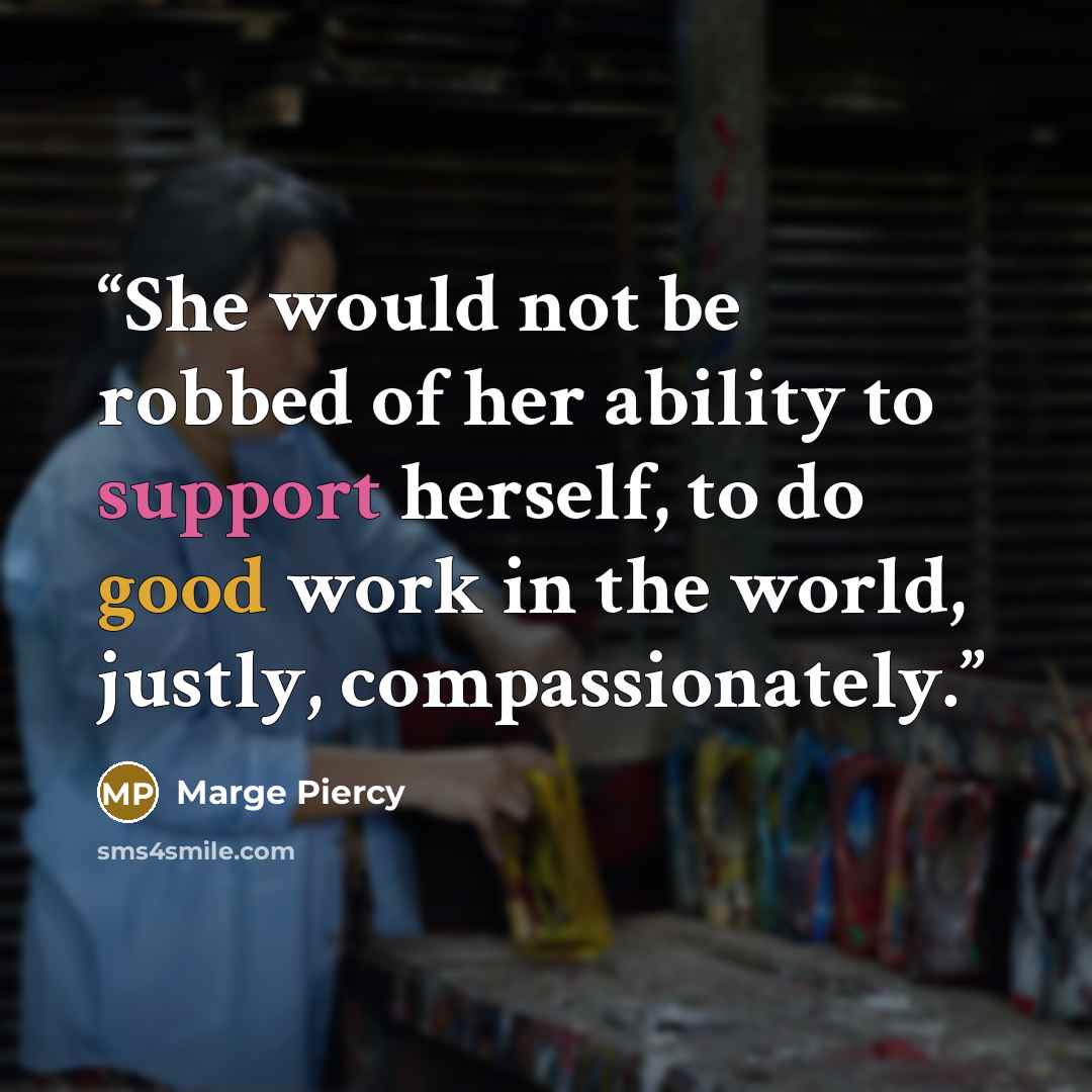 “She would not be robbed of her ability to support herself, to do good work in the world, justly, compassionately.” quote by Marge Piercy