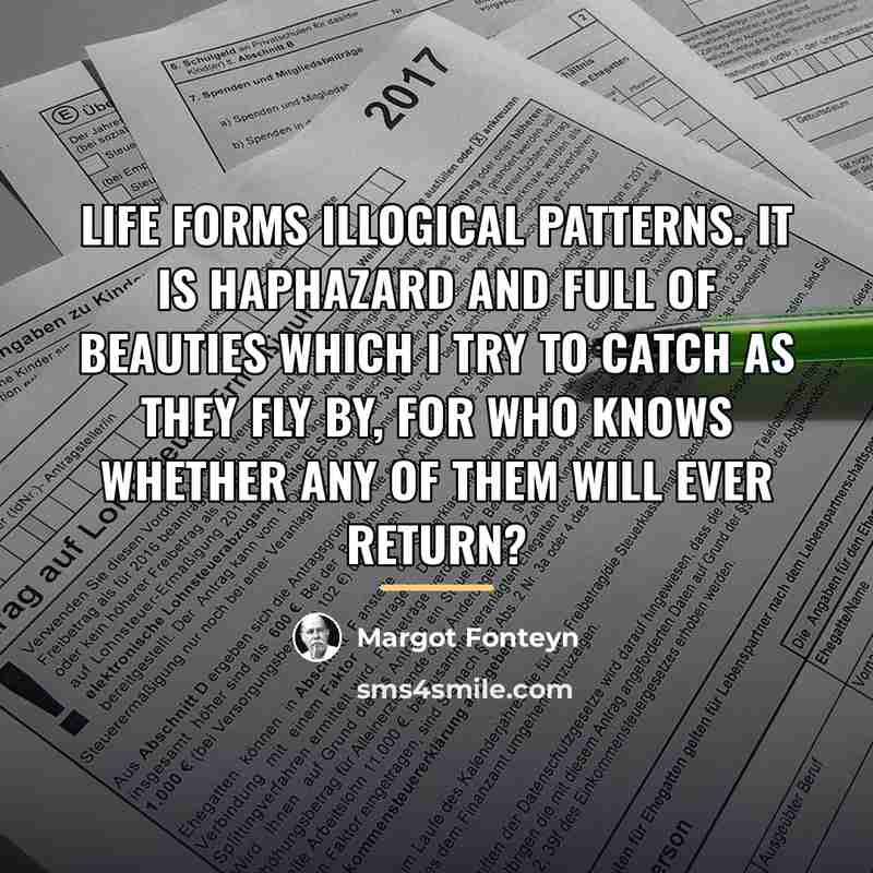 “Life forms illogical patterns. It is haphazard and full of…” quote by Margot Fonteyn