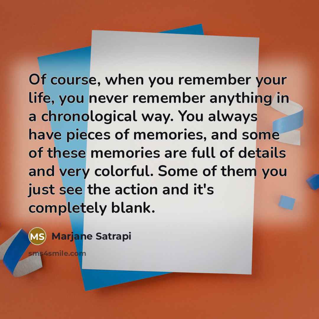 “Of course, when you remember your life, you never remember…” quote by Marjane Satrapi