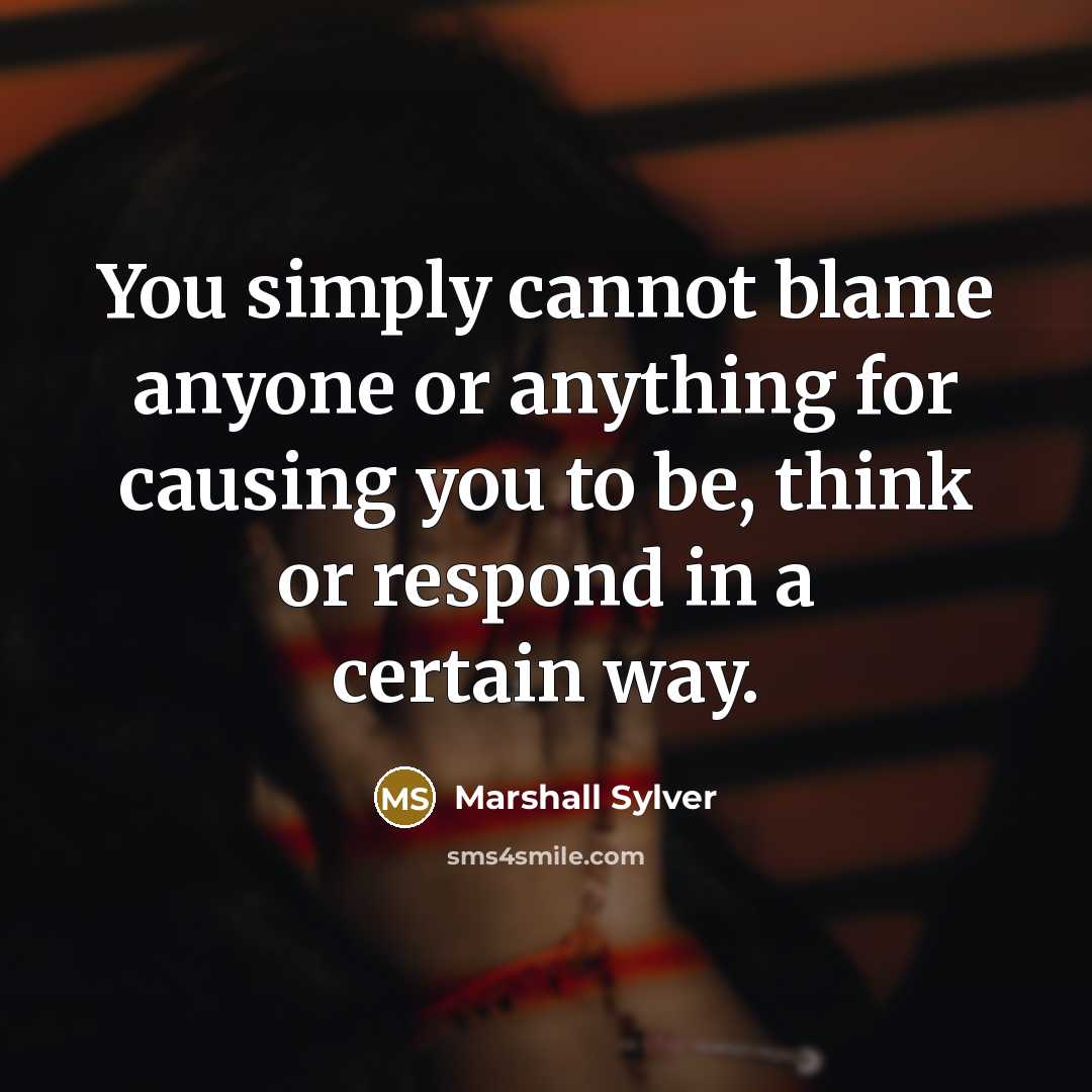 “You simply cannot blame anyone or anything for causing you…” quote by Marshall Sylver