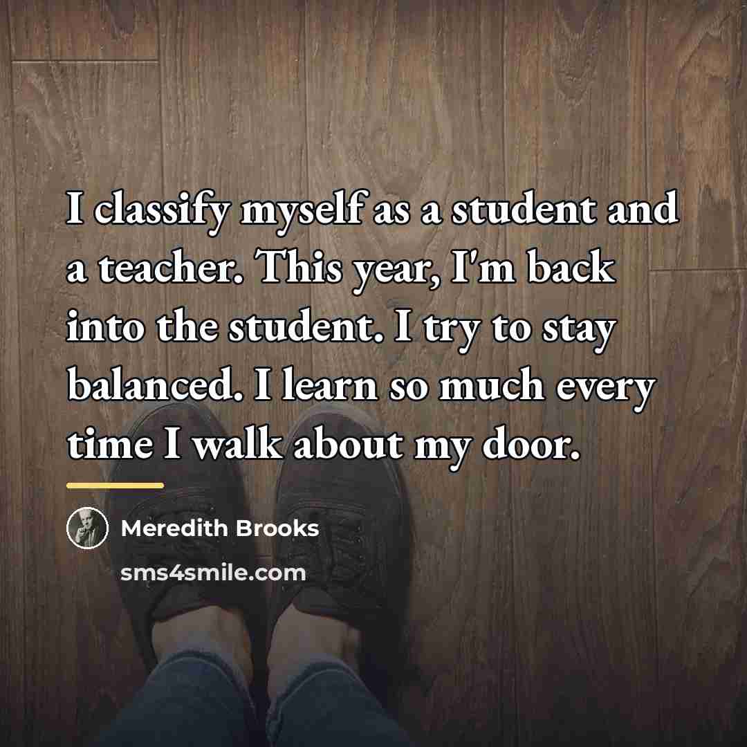 “I classify myself as a student and a teacher. This…” quote by Meredith Brooks